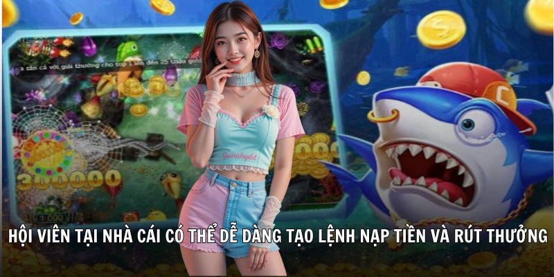 Hội viên tại nhà cái có thể dễ dàng tạo lệnh nạp tiền và rút thưởng